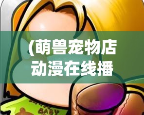 (萌兽宠物店动漫在线播放) 萌兽堂特辑：揭秘可爱萌宠背后的心理疗愈效果 | 用宠物点亮生活，治愈系精灵等你邂逅